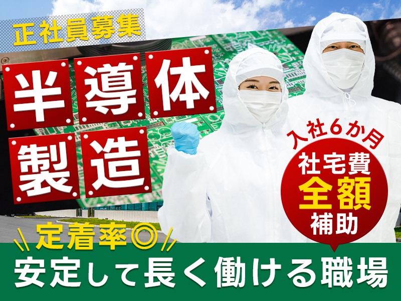 【6か月間社宅費全額補助！】人気の半導体製造☆正社員募集！未経験でも安心の研修とサポート体制！定着率◎安定して長く働ける職場！◎若手から中高年まで男女活躍中＜岡山県笠岡市＞