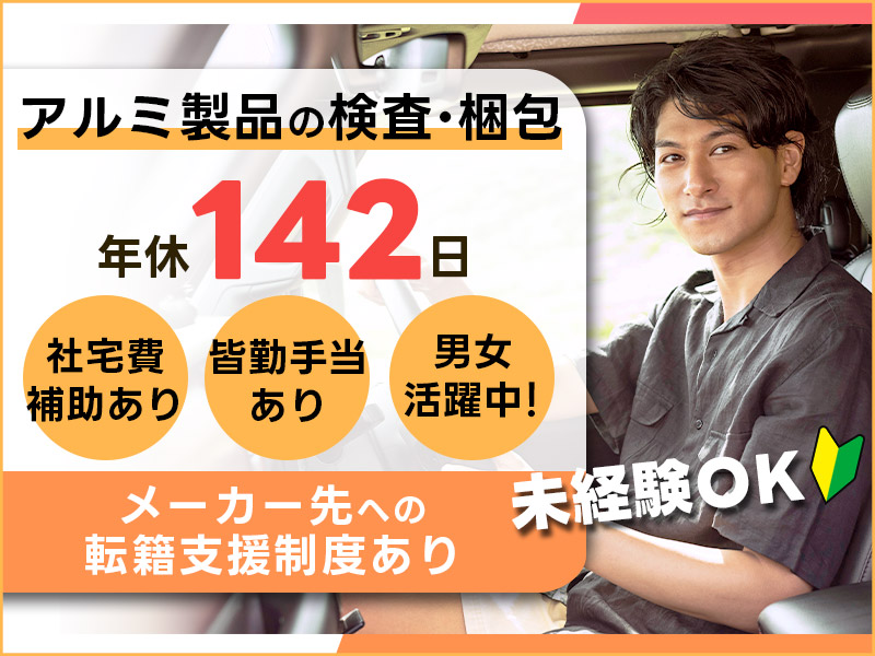 【未経験歓迎！】アルミ製品の検査・梱包◎年間休日142日！社宅費補助（最大5万円）あり♪皆勤手当て5000円♪★メーカー社員目指せる♪若手～ミドル・中高年男女活躍中！＜新潟市北区＞