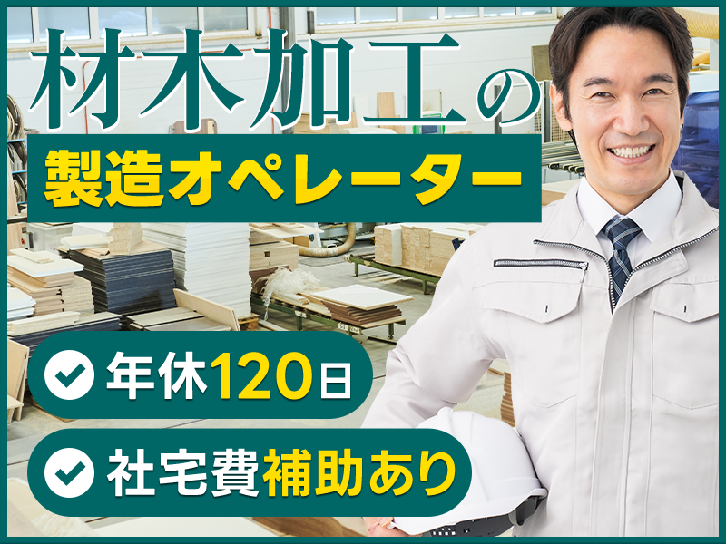 【人気の日勤専属】ミドル中高年活躍中！◎未経験歓迎！材木加工の製造オペレーター☆年休120日♪社宅費補助あり★メーカー先への転籍支援制度あり！＜茨城県坂東市＞