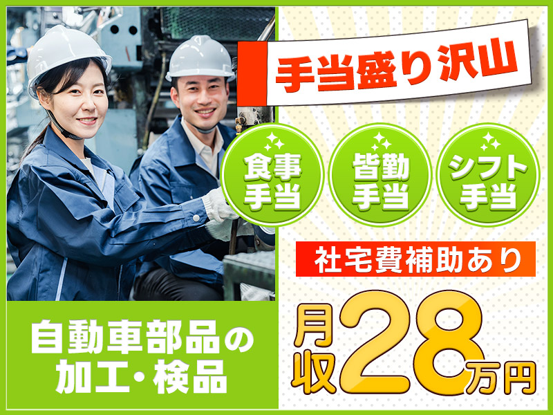 【11月入社祝金3万円】【手当盛り沢山♪】月収28万可！自動車部品の加工・検品◎食事補助やシフト手当など高待遇☆社宅費補助あり！未経験歓迎◎男女活躍中☆＜広島県府中市＞