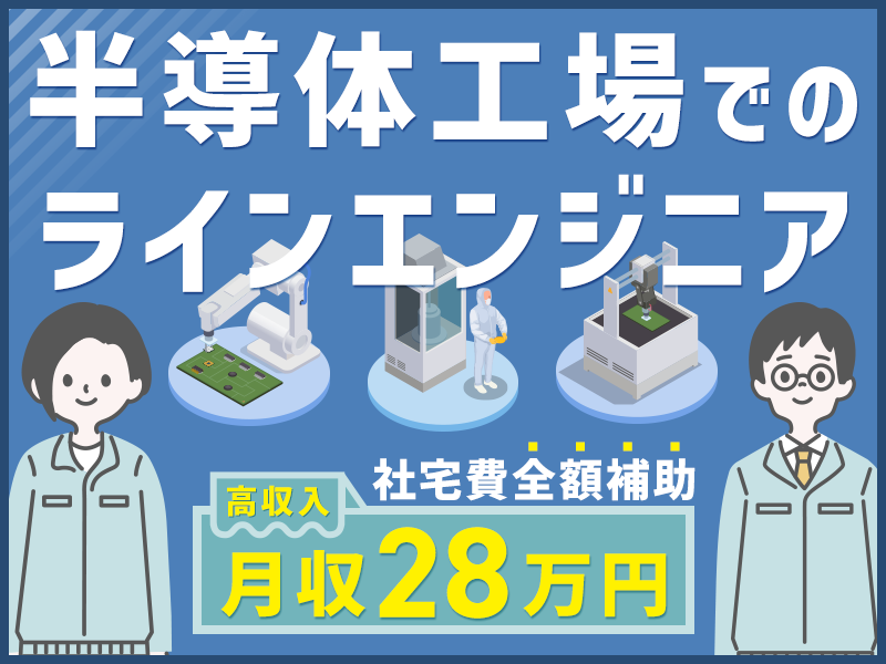 【高収入】月収28万円可！半導体工場でのラインエンジニア◎設備メンテナンスや生産管理など◎PC資料作成◎充実の研修あり！20代30代若手男女活躍中【社宅費全額補助】＜三重県四日市市＞