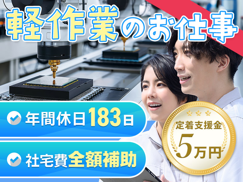 【定着支援5万円】人気の軽作業◎半導体の製造・検査◎年休183日！未経験OK！☆社宅費全額補助◎カップル入寮OKで広い部屋にも住めちゃう！若手~ミドル男女活躍中！＜富山県砺波市＞