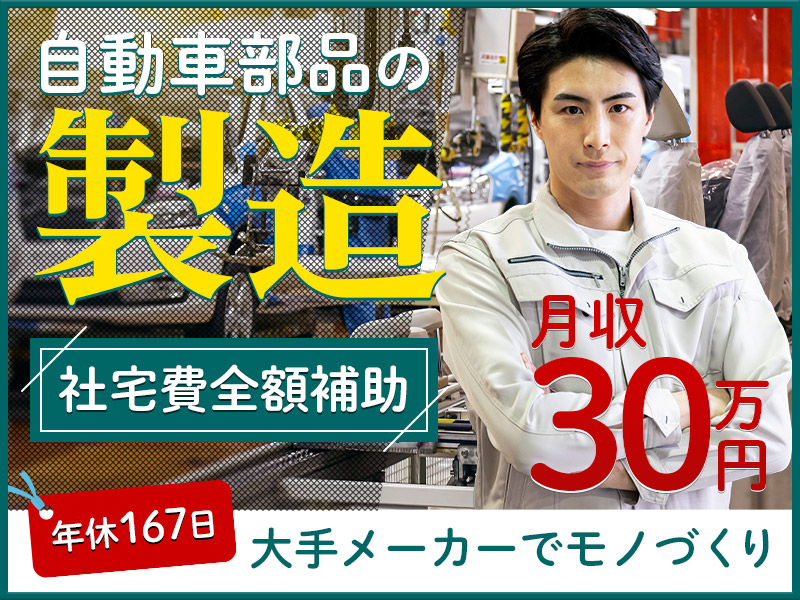 【30名以上募集】世界トップクラスのシェアを誇る自動車部品大手メーカーでモノづくり＼年休167日／未経験から月収30万円！【社宅費全額補助×即入寮OK】＜福井県越前市＞