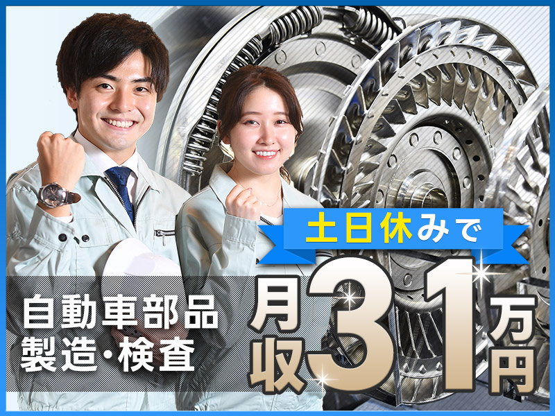 世界に誇る大手メーカーでモノづくりしませんか？自動車部品の製造・検査！月収31万円可×社宅費全額補助！土日休み☆＜福井県若狭町＞