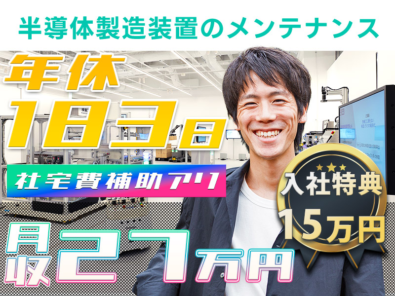 【月末入社キャンペーン】★入社特典総額15万円★未経験歓迎＆年休183日でお休みたっぷり！半導体製造装置のメンテナンス保全◎月収27万円可＆一生モノのスキルを身につけよう【社宅費補助あり】＜富山県砺波市＞