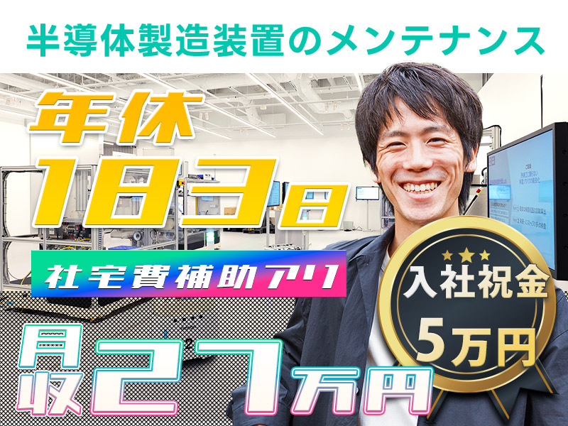 【10月限定☆入社祝い金5万円】未経験歓迎＆年休183日でお休みたっぷり！半導体製造装置のメンテナンス保全◎月収27万円可＆一生モノのスキルを身につけよう！5名以上大募集♪【社宅費補助あり】＜富山県砺波市＞