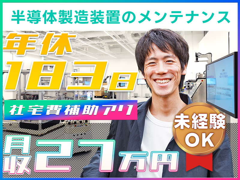 【定着支援金5万円】未経験歓迎＆年休183日でお休みたっぷり！半導体製造装置のメンテナンス保全◎月収27万円可＆一生モノのスキルを身につけよう【社宅費補助あり】＜富山県砺波市＞