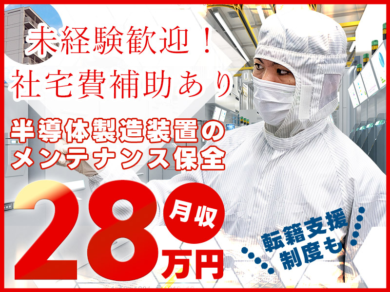 【高収入】月収28万円可！半導体製造装置の定期点検や部品交換などメンテナンス保全◎未経験歓迎！メーカーへの転籍支援制度あり★社宅費補助あり！若手ミドル男性活躍中♪＜大阪市住之江区＞