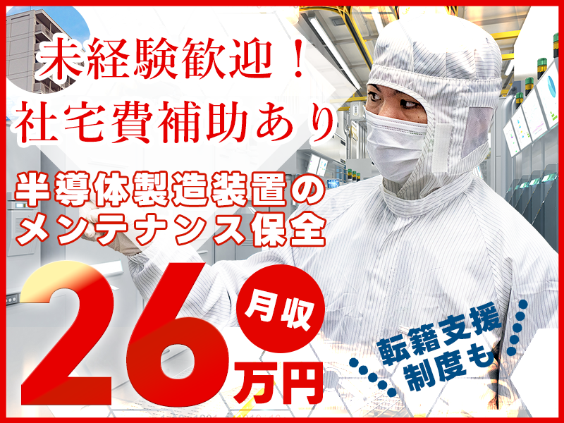 【高収入】月収26万円可！半導体製造装置のメンテナンス保全◎定期点検や部品交換など◎PC入力あり◎未経験歓迎！メーカーへの転籍支援制度あり★社宅費補助あり！若手ミドル男性活躍中♪＜大阪市住之江区＞