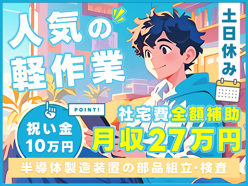 【月末入社祝金最大15万円】お得な手当盛り沢山！月収27万円可☆土日祝休み◎人気の軽作業♪半導体製造装置の部品組立・検査☆車通勤OK！メーカーへの転籍支援制度あり【社宅費全額補助】＜大分県中津市＞