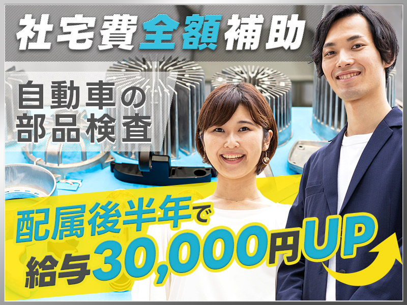 【社宅費全額補助☆】自動車部品の検査・機械操作！半年後に基本給3万UP♪さらに半年ごとに3千円UP！若手～ミドル男女活躍中＜静岡市清水区＞