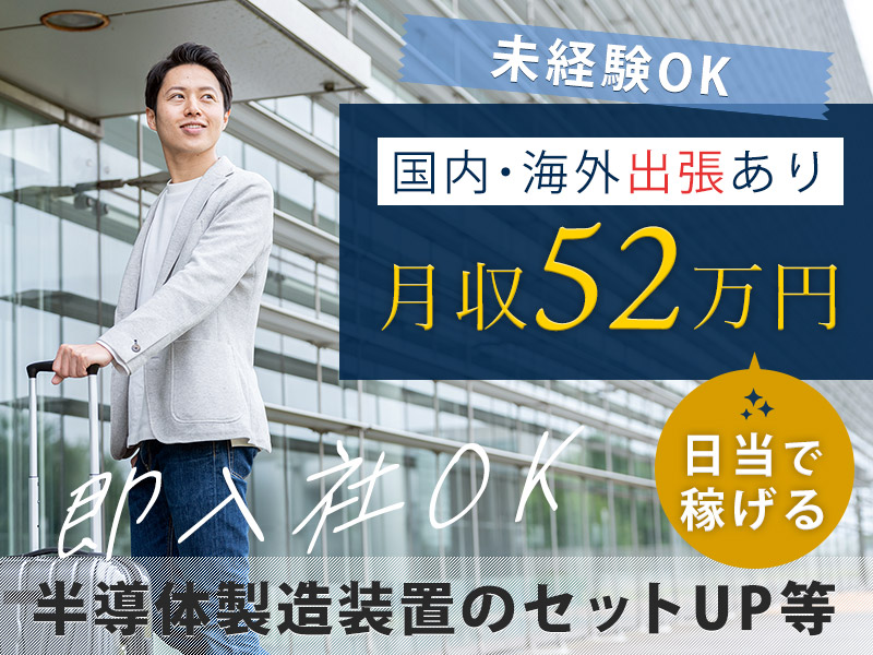 【入社日3万円のギフト】月収52万円も夢じゃない！半導体製造装置の設置・スタートアップエンジニア♪出張あり＆国内外を飛び回るかっこイイお仕事！未経験OK☆若手男女活躍中！＜宮城県黒川郡大和町＞