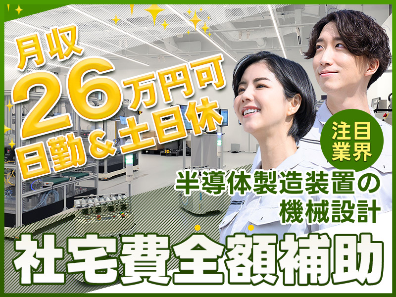 【社宅費全額補助】★年収500万円も夢じゃない！月収26万円可☆半導体製造装置の機械設計・開発☆2DCAD使用◎日勤＆土日休み☆年休128日☆【カップル入寮＆入社＆同シフトOK】＜富山県富山市＞