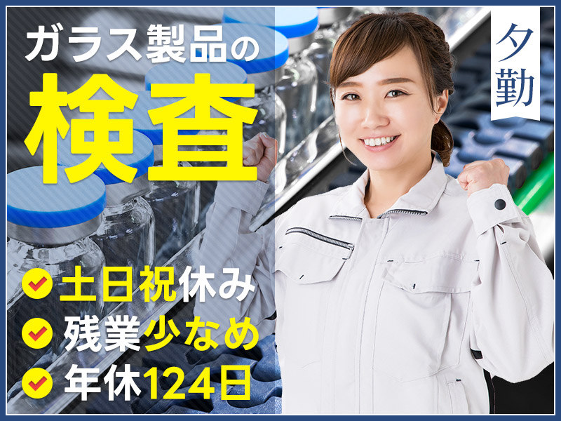 【土日祝休み】ガラス製品の検査！残業少なめ♪夕勤専属！年間休日124日☆未経験歓迎！20～30代女性活躍中◎＜大阪府門真市＞