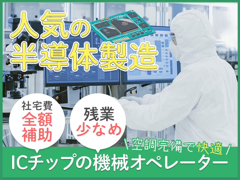 【9月入社祝い金3万円】【人気の半導体製造】未経験歓迎◎ICチップの機械オペレーター☆社宅費全額補助！残業少なめ♪空調完備で快適★40代ミドル活躍中＜山形県東根市＞