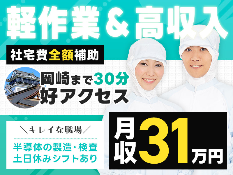 【日払いOK】高収入＆軽作業☆月収31万円可！土日休みシフトあり！キレイな職場で半導体の製造・検査・物流◎車通勤OK【社宅費全額補助】＜愛知県豊田市＞