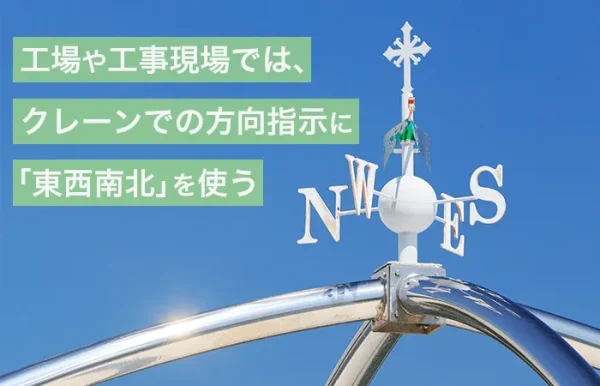 工場や工事現場では、クレーンでの方向指示に「東西南北」を使う