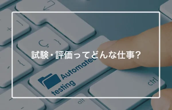 試験・評価ってどんな仕事？